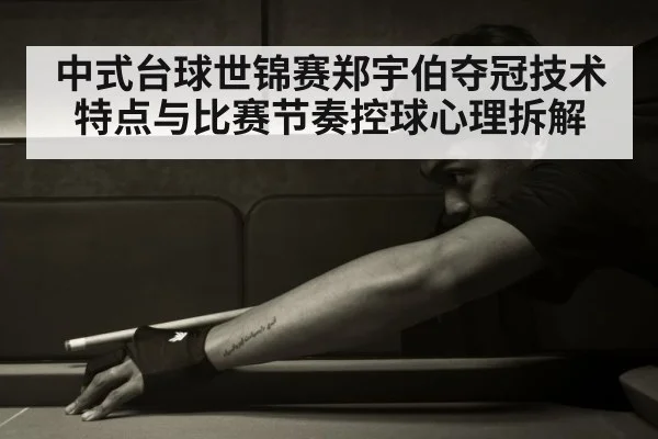 中式台球世锦赛郑宇伯夺冠技术特点与比赛节奏控球心理拆解
