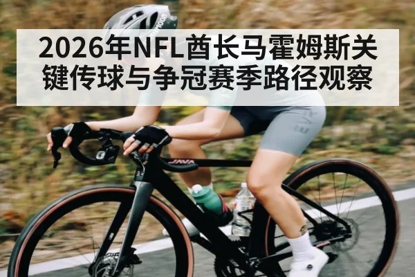 2026年NFL酋长马霍姆斯关键传球与争冠赛季路径观察