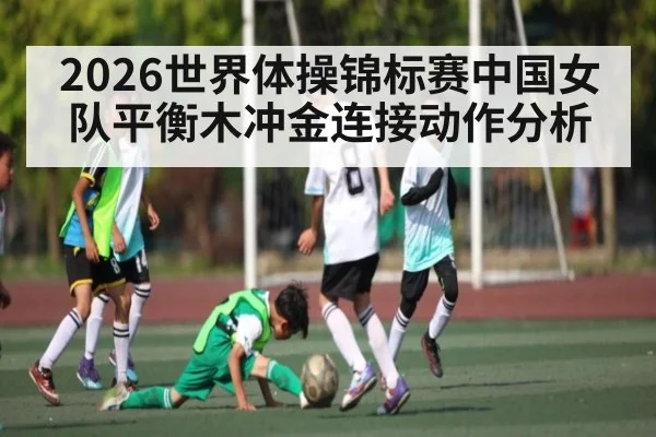 2026世界体操锦标赛中国女队平衡木冲金连接动作分析